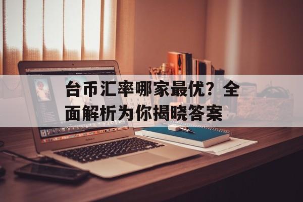 台币汇率哪家最优？全面解析为你揭晓答案