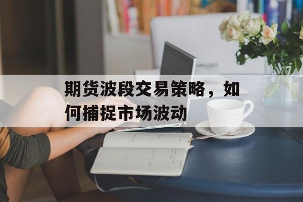 期货波段交易策略，如何捕捉市场波动