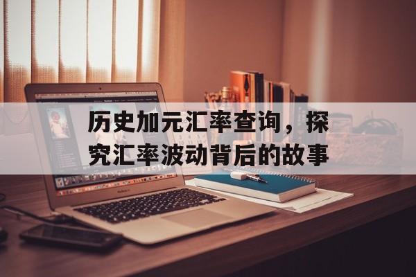 历史加元汇率查询，探究汇率波动背后的故事