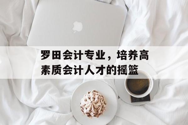 罗田会计专业，培养高素质会计人才的摇篮