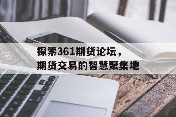 探索361期货论坛，期货交易的智慧聚集地