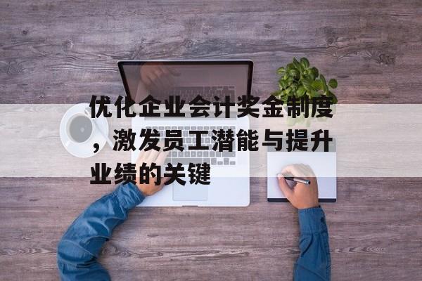 优化企业会计奖金制度，激发员工潜能与提升业绩的关键