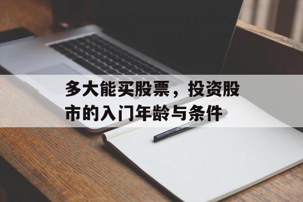 多大能买股票，投资股市的入门年龄与条件