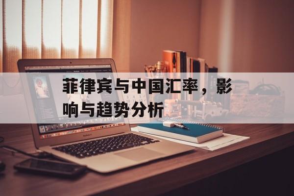 菲律宾与中国汇率，影响与趋势分析