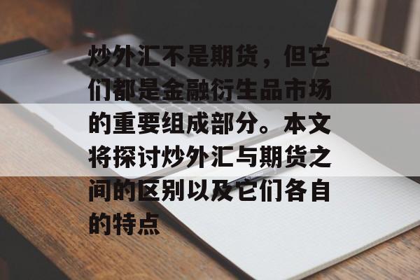炒外汇不是期货，但它们都是金融衍生品市场的重要组成部分。本文将探讨炒外汇与期货之间的区别以及它们各自的特点