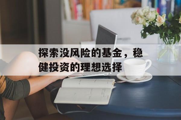 探索没风险的基金，稳健投资的理想选择