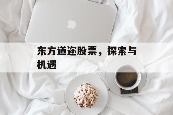 东方道迩股票，探索与机遇