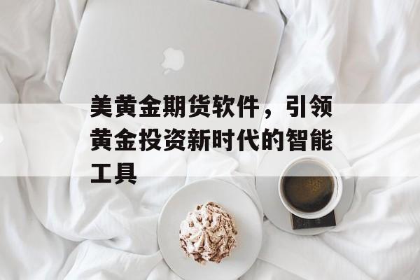 美黄金期货软件，引领黄金投资新时代的智能工具