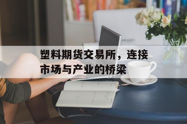 塑料期货交易所，连接市场与产业的桥梁