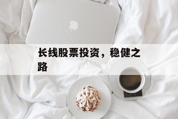 长线股票投资，稳健之路