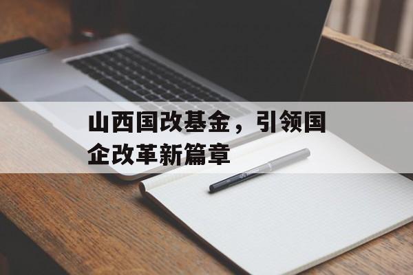 山西国改基金，引领国企改革新篇章