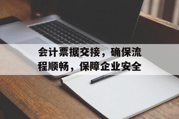 会计票据交接，确保流程顺畅，保障企业安全