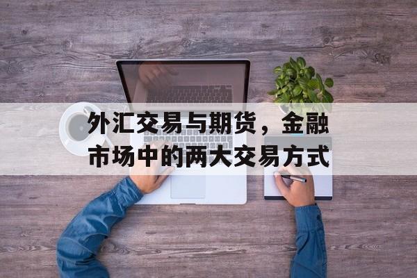 外汇交易与期货，金融市场中的两大交易方式