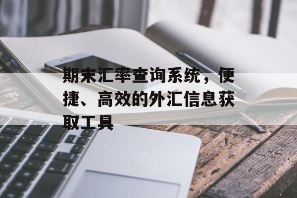 期末汇率查询系统，便捷、高效的外汇信息获取工具