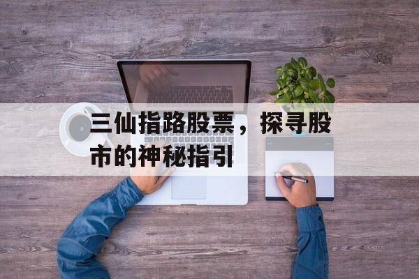三仙指路股票，探寻股市的神秘指引