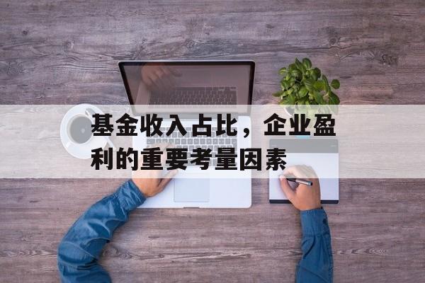 基金收入占比，企业盈利的重要考量因素