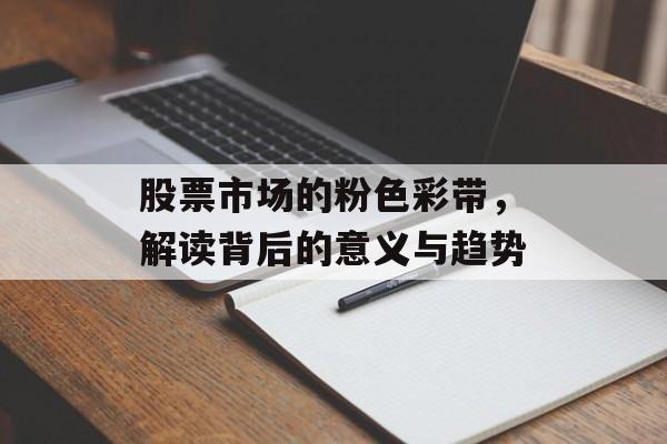 股票市场的粉色彩带，解读背后的意义与趋势