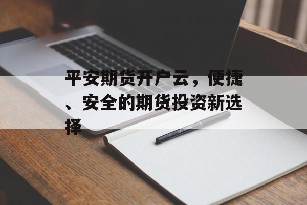 平安期货开户云，便捷、安全的期货投资新选择