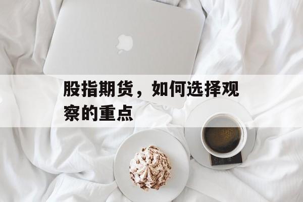 股指期货，如何选择观察的重点