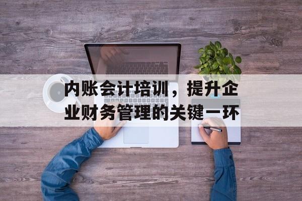 内账会计培训，提升企业财务管理的关键一环