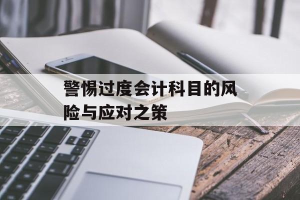 警惕过度会计科目的风险与应对之策