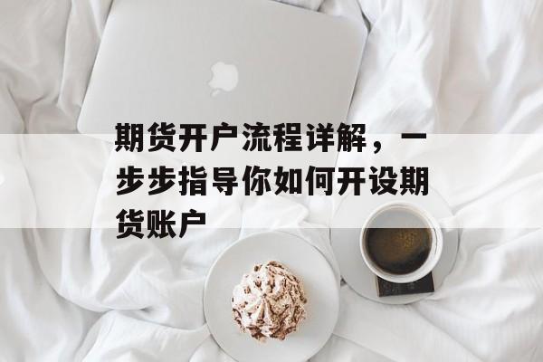 期货开户流程详解，一步步指导你如何开设期货账户