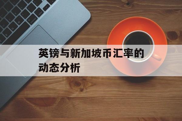 英镑与新加坡币汇率的动态分析