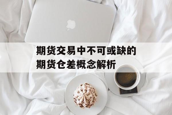 期货交易中不可或缺的期货仓差概念解析