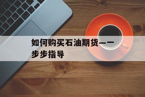 如何购买石油期货—一步步指导