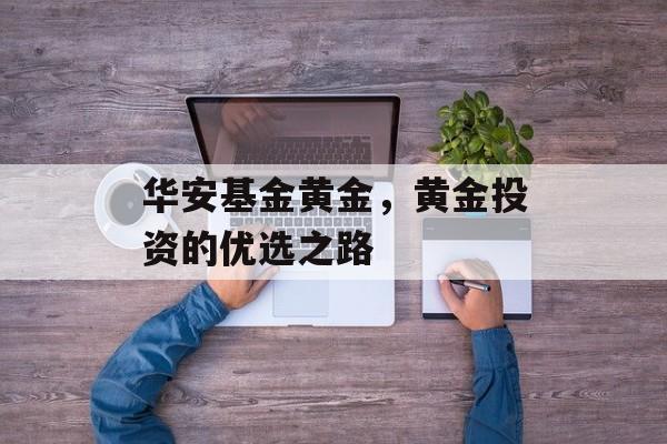 华安基金黄金，黄金投资的优选之路