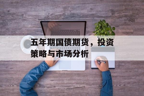五年期国债期货，投资策略与市场分析