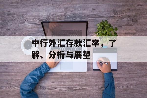 中行外汇存款汇率，了解、分析与展望