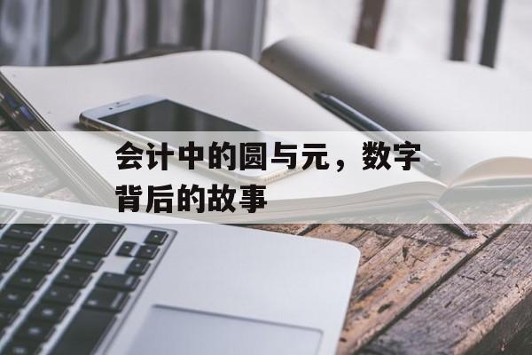 会计中的圆与元，数字背后的故事