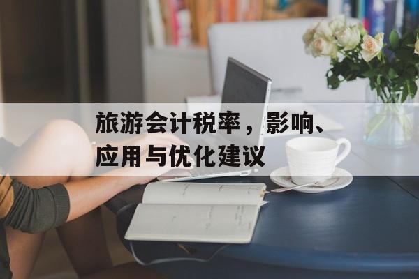 旅游会计税率，影响、应用与优化建议