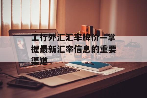 工行外汇汇率牌价—掌握最新汇率信息的重要渠道