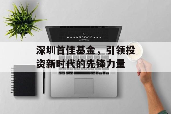 深圳首佳基金，引领投资新时代的先锋力量