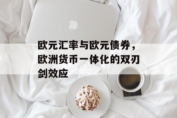 欧元汇率与欧元债券，欧洲货币一体化的双刃剑效应