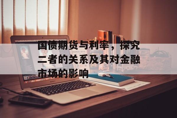 国债期货与利率，探究二者的关系及其对金融市场的影响