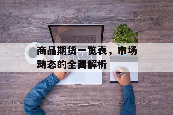 商品期货一览表，市场动态的全面解析
