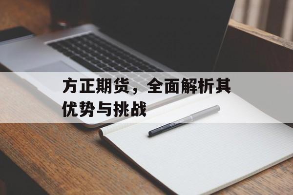 方正期货，全面解析其优势与挑战