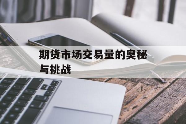 期货市场交易量的奥秘与挑战