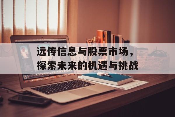 远传信息与股票市场，探索未来的机遇与挑战