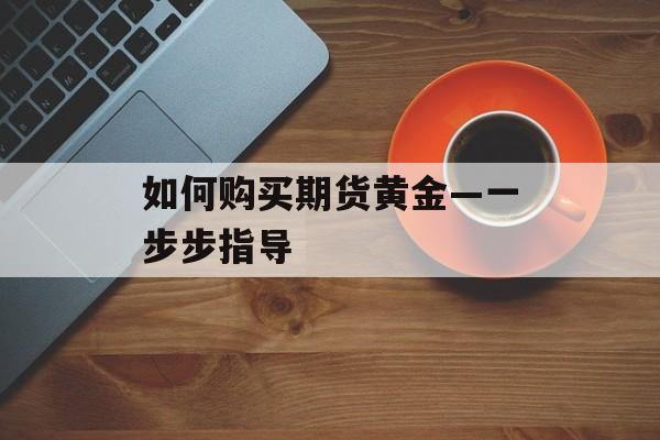 如何购买期货黄金—一步步指导