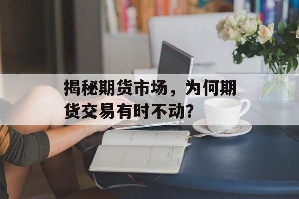 揭秘期货市场，为何期货交易有时不动？