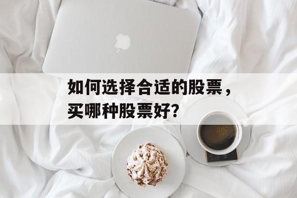如何选择合适的股票，买哪种股票好？