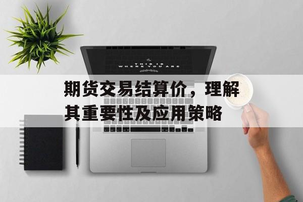 期货交易结算价，理解其重要性及应用策略