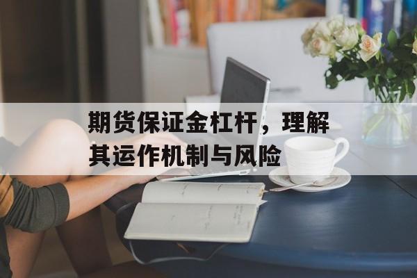 期货保证金杠杆，理解其运作机制与风险