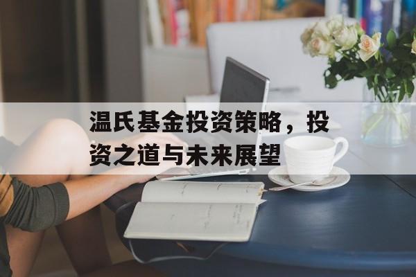 温氏基金投资策略，投资之道与未来展望