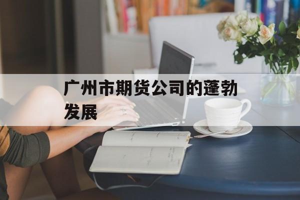 广州市期货公司的蓬勃发展