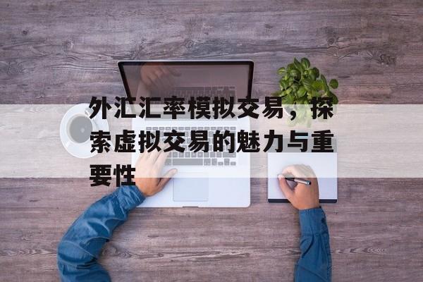 外汇汇率模拟交易，探索虚拟交易的魅力与重要性